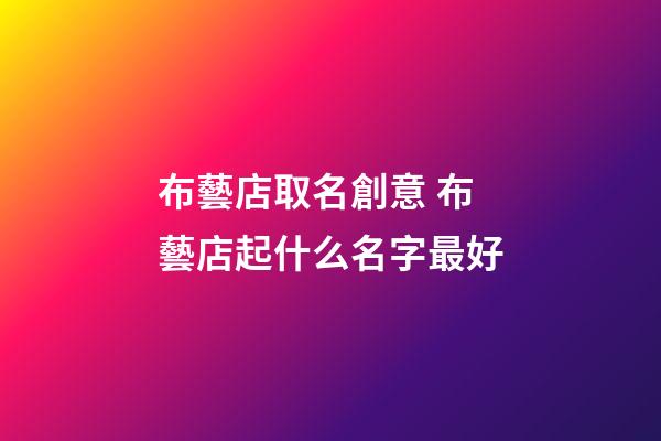 布藝店取名創意 布藝店起什么名字最好-第1張-店鋪起名-玄機派